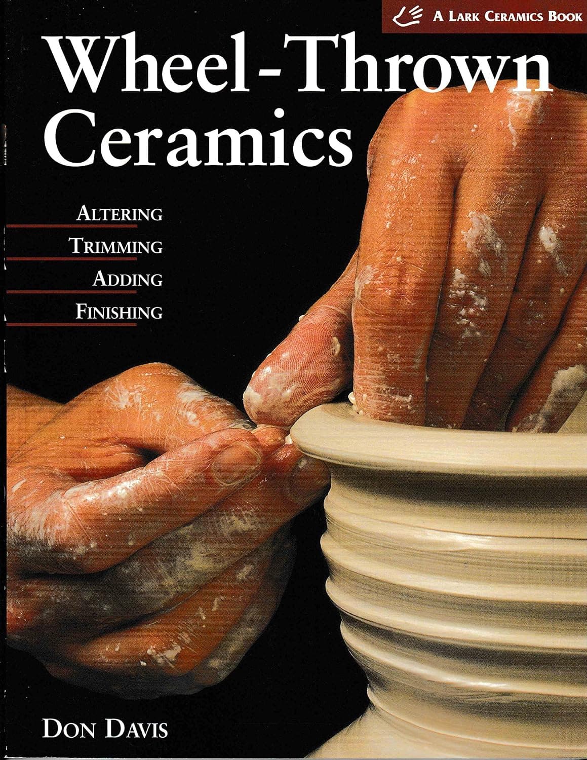 Wheel-Thrown Ceramics: Altering, Trimming, Adding, Finishing by Don Davis